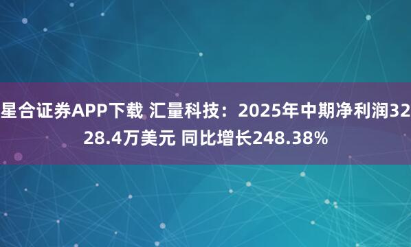 星合证券APP下载 汇量科技：2025年中期净利润3228.4万美元 同比增长248.38%