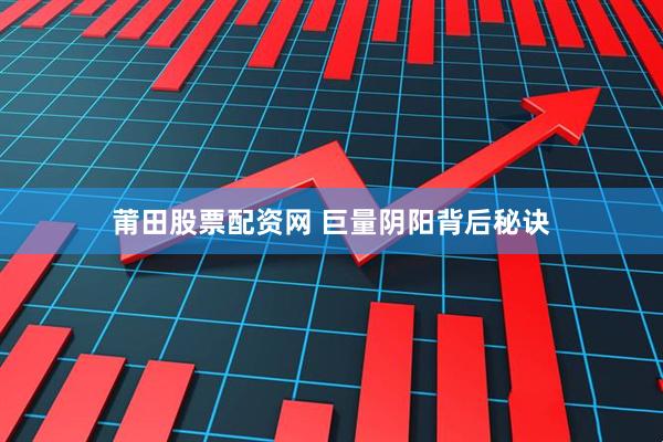莆田股票配资网 巨量阴阳背后秘诀