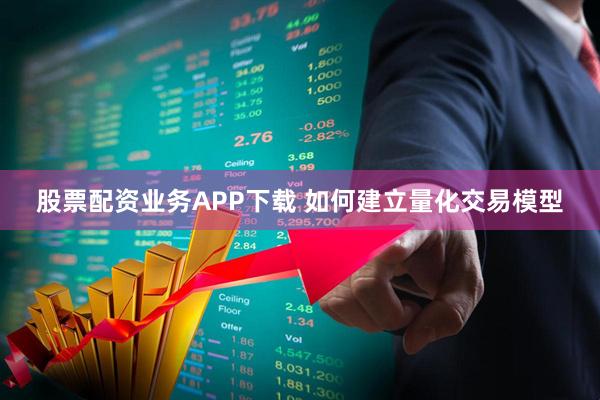 股票配资业务APP下载 如何建立量化交易模型