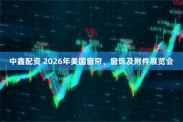 中鑫配资 2026年美国窗帘、窗饰及附件展览会