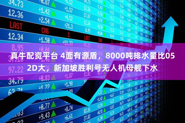 真牛配资平台 4面有源盾，8000吨排水量比052D大，新加坡胜利号无人机母舰下水
