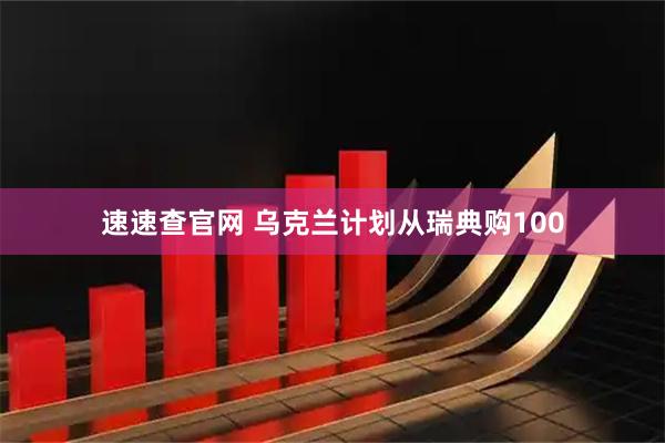 速速查官网 乌克兰计划从瑞典购100