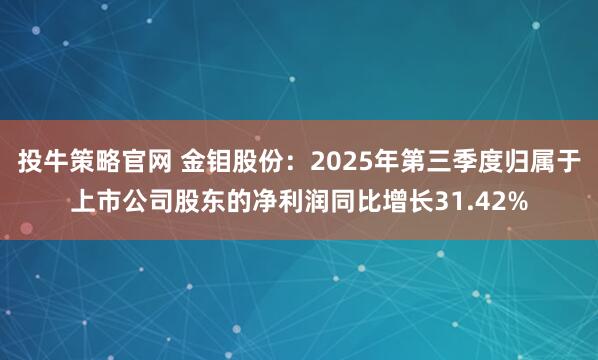 投牛策略官网 金钼股份：2025年第三季度归属于上市公司股东的净利润同比增长31.42%