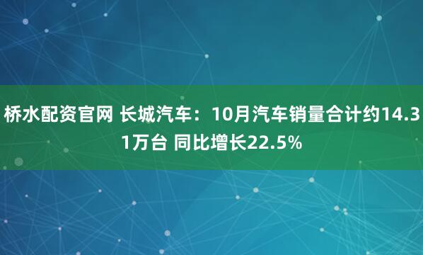 桥水配资官网 长城汽车：10月汽车销量合计约14.31万台 同比增长22.5%
