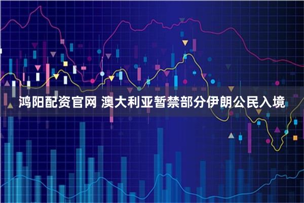 鸿阳配资官网 澳大利亚暂禁部分伊朗公民入境