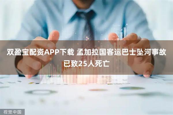 双盈宝配资APP下载 孟加拉国客运巴士坠河事故已致25人死亡