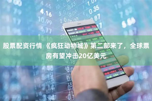 股票配资行情 《疯狂动物城》第二部来了，全球票房有望冲击20亿美元
