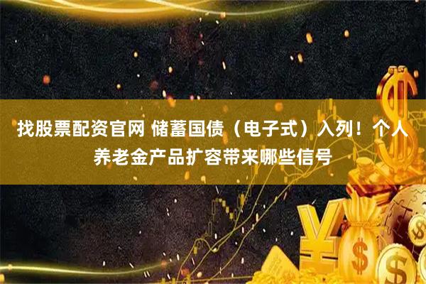 找股票配资官网 储蓄国债（电子式）入列！个人养老金产品扩容带来哪些信号