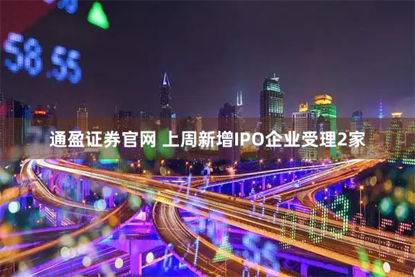 通盈证券官网 上周新增IPO企业受理2家