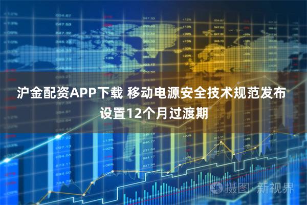 沪金配资APP下载 移动电源安全技术规范发布 设置12个月过渡期