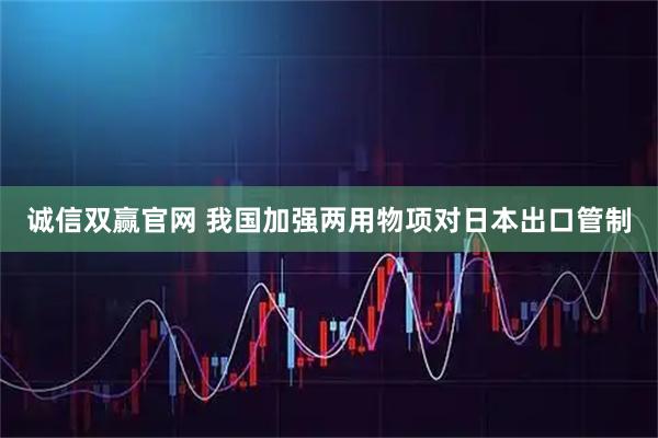 诚信双赢官网 我国加强两用物项对日本出口管制