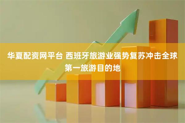 华夏配资网平台 西班牙旅游业强势复苏冲击全球第一旅游目的地