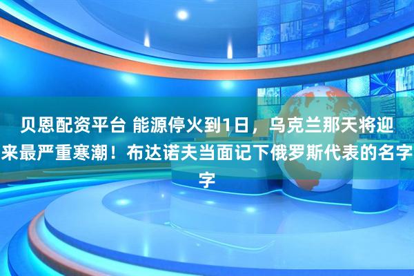 贝恩配资平台 能源停火到1日，乌克兰那天将迎来最严重寒潮！布达诺夫当面记下俄罗斯代表的名字