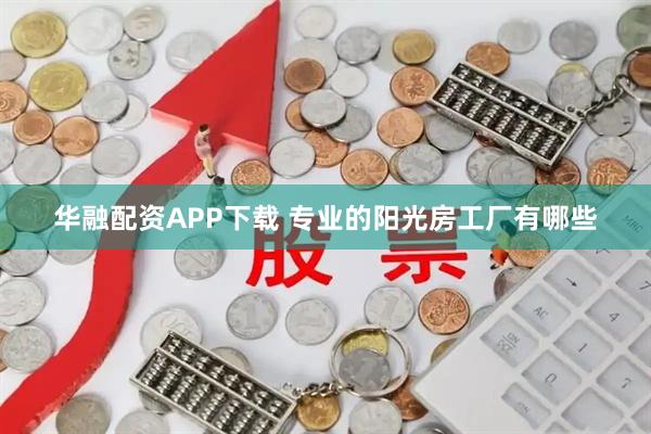 华融配资APP下载 专业的阳光房工厂有哪些