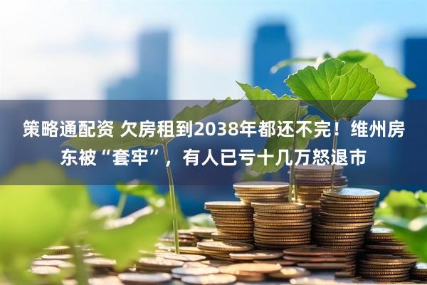 策略通配资 欠房租到2038年都还不完！维州房东被“套牢”，有人已亏十几万怒退市