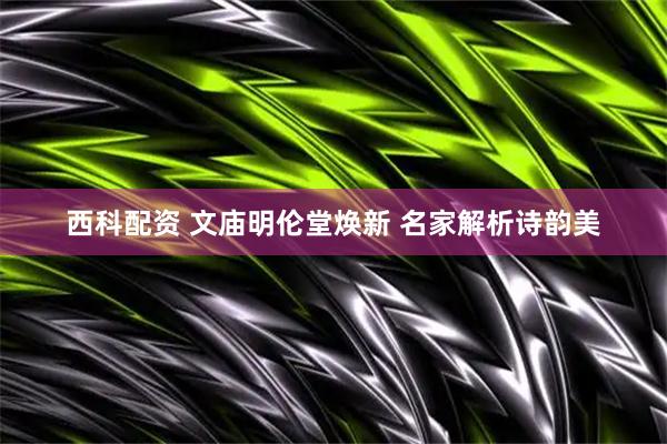 西科配资 文庙明伦堂焕新 名家解析诗韵美