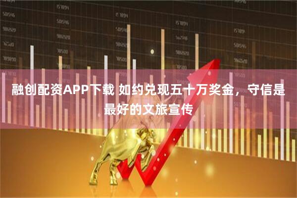 融创配资APP下载 如约兑现五十万奖金，守信是最好的文旅宣传